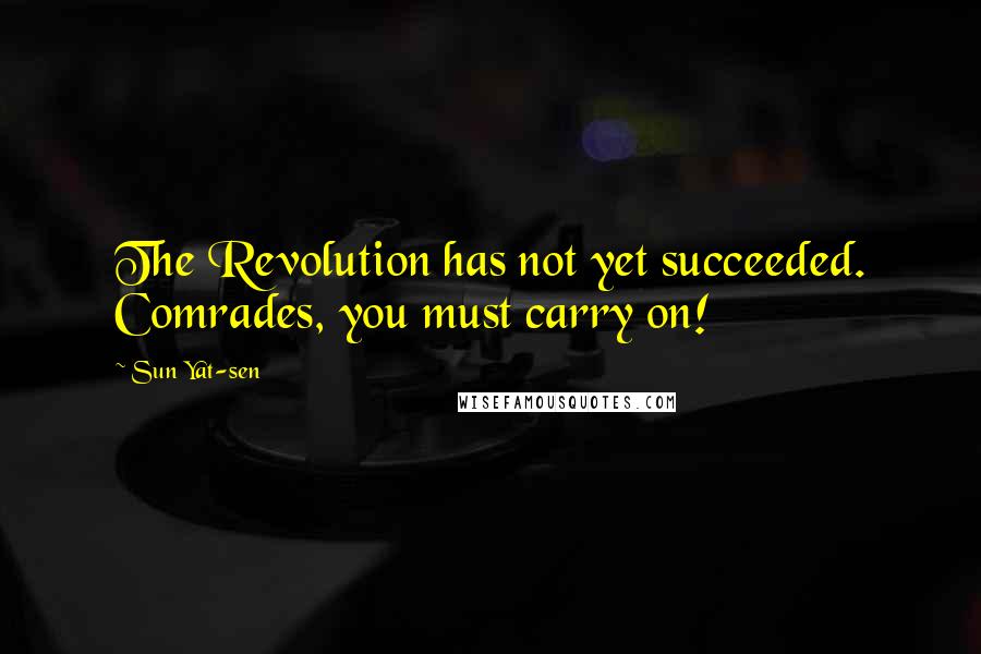 Sun Yat-sen Quotes: The Revolution has not yet succeeded. Comrades, you must carry on!