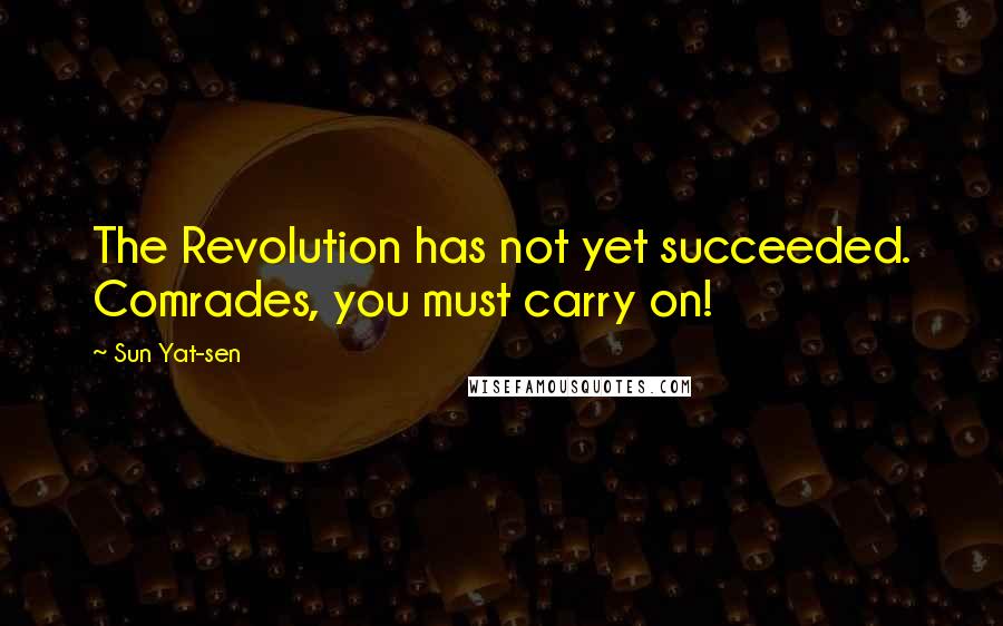 Sun Yat-sen Quotes: The Revolution has not yet succeeded. Comrades, you must carry on!