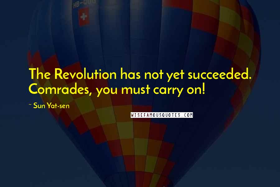 Sun Yat-sen Quotes: The Revolution has not yet succeeded. Comrades, you must carry on!