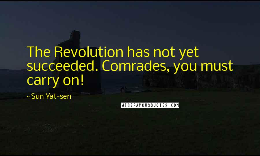 Sun Yat-sen Quotes: The Revolution has not yet succeeded. Comrades, you must carry on!