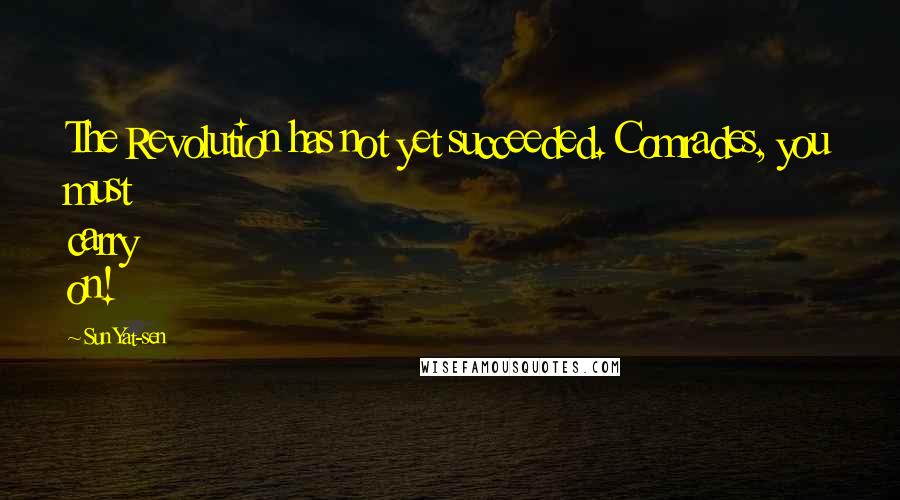 Sun Yat-sen Quotes: The Revolution has not yet succeeded. Comrades, you must carry on!