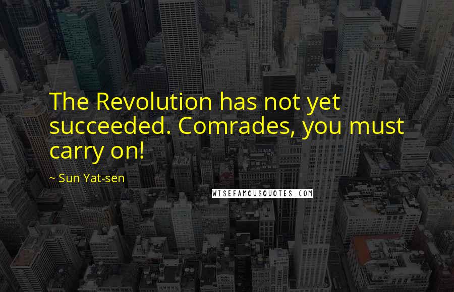 Sun Yat-sen Quotes: The Revolution has not yet succeeded. Comrades, you must carry on!