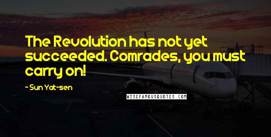 Sun Yat-sen Quotes: The Revolution has not yet succeeded. Comrades, you must carry on!