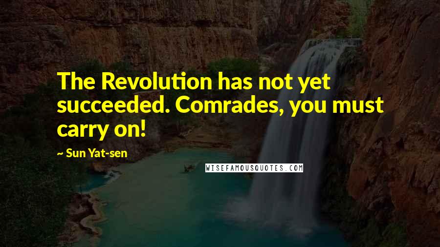 Sun Yat-sen Quotes: The Revolution has not yet succeeded. Comrades, you must carry on!