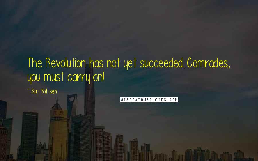 Sun Yat-sen Quotes: The Revolution has not yet succeeded. Comrades, you must carry on!