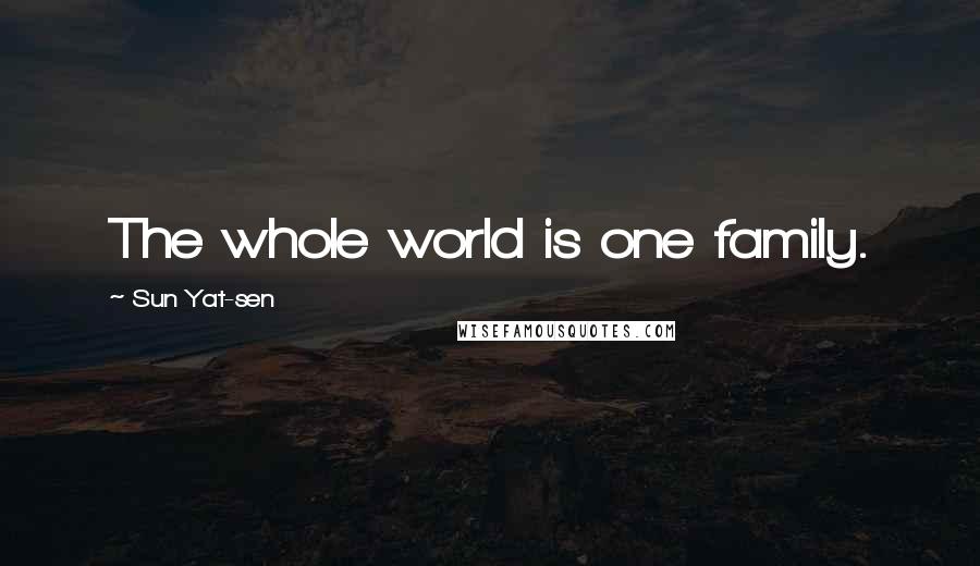 Sun Yat-sen Quotes: The whole world is one family.