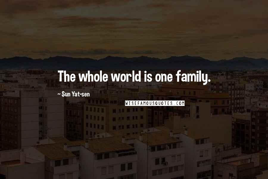 Sun Yat-sen Quotes: The whole world is one family.