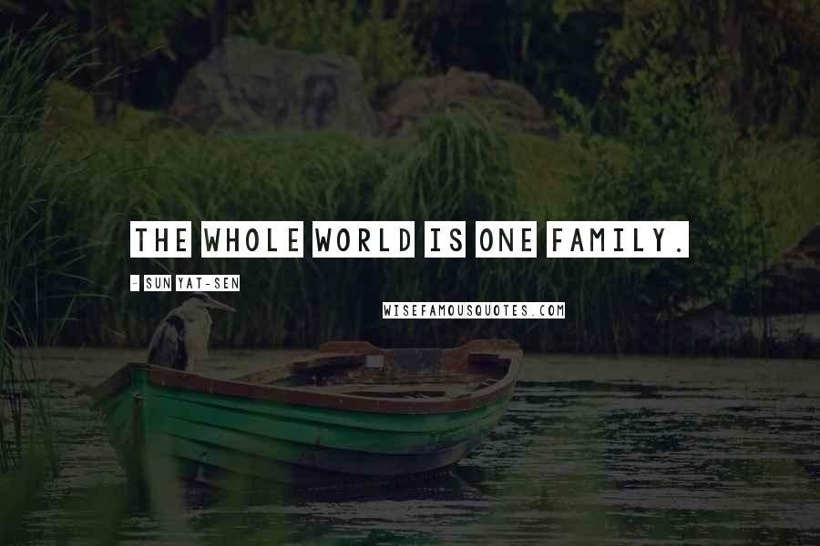 Sun Yat-sen Quotes: The whole world is one family.
