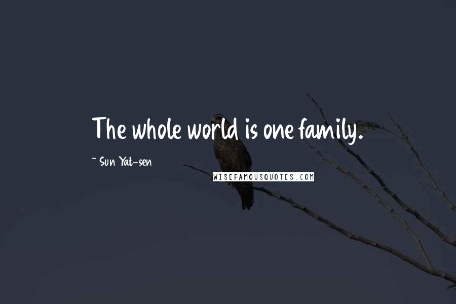 Sun Yat-sen Quotes: The whole world is one family.