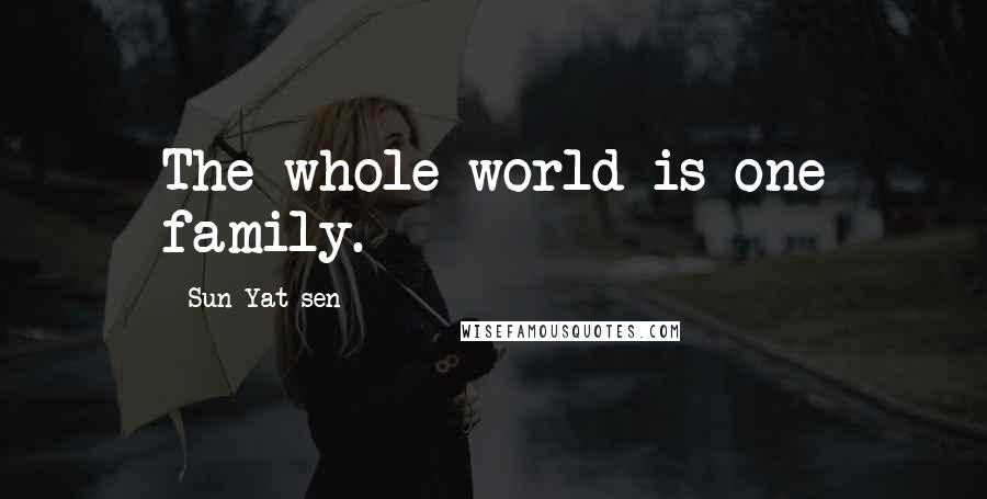 Sun Yat-sen Quotes: The whole world is one family.