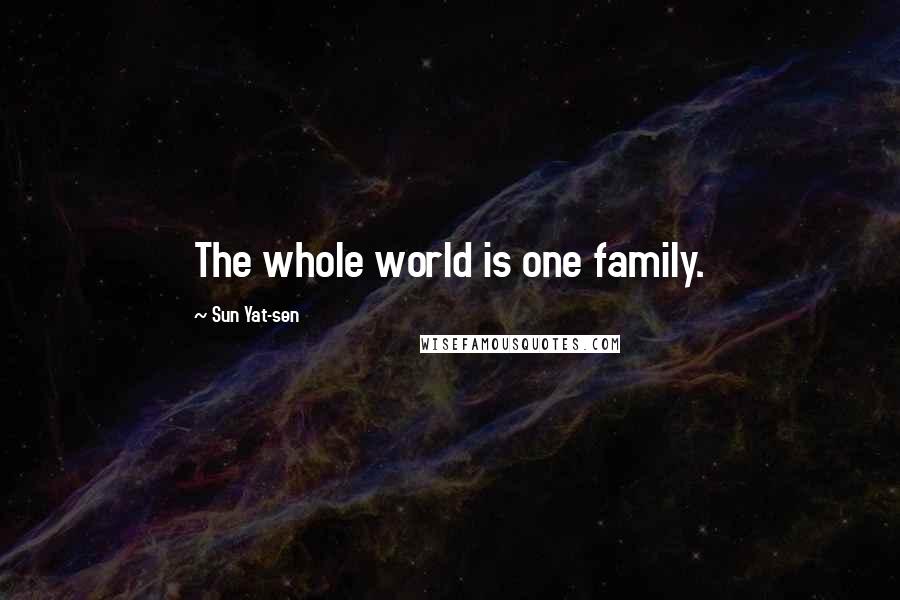 Sun Yat-sen Quotes: The whole world is one family.