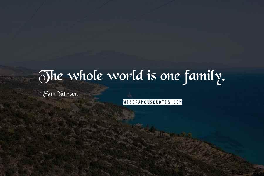 Sun Yat-sen Quotes: The whole world is one family.