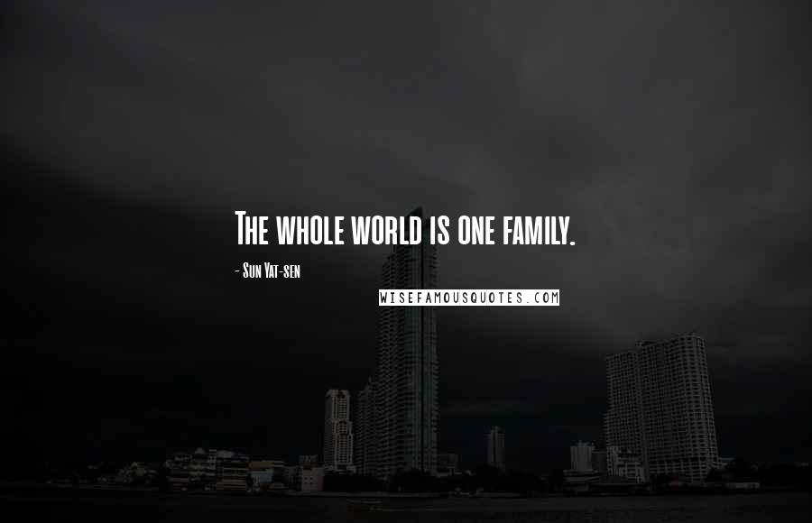 Sun Yat-sen Quotes: The whole world is one family.