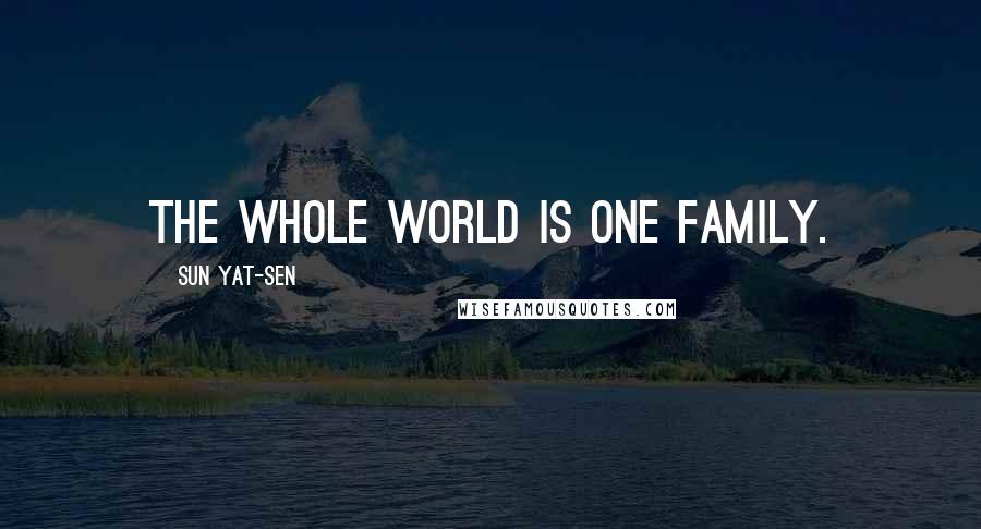 Sun Yat-sen Quotes: The whole world is one family.