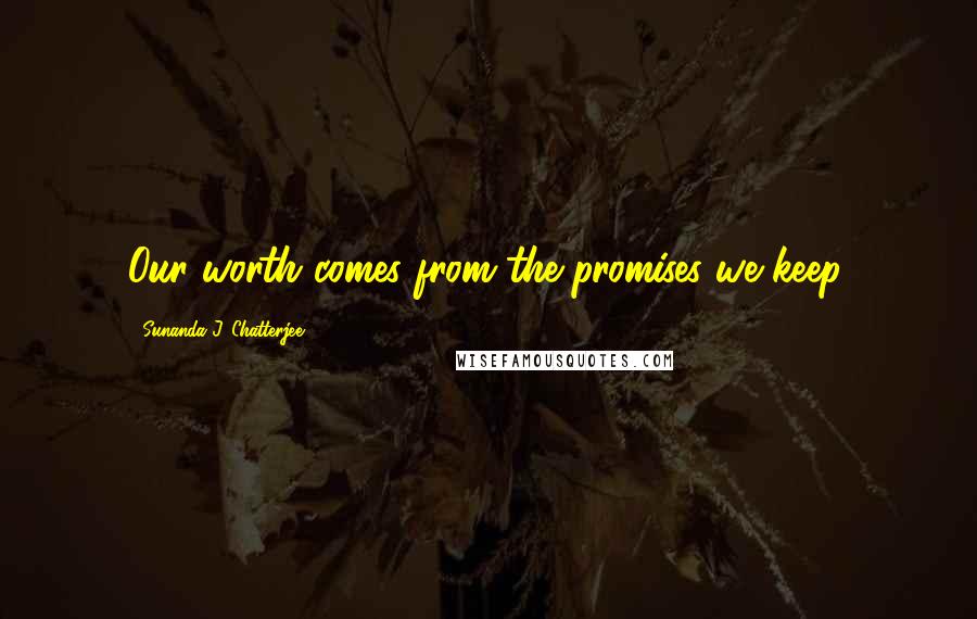 Sunanda J. Chatterjee Quotes: Our worth comes from the promises we keep.