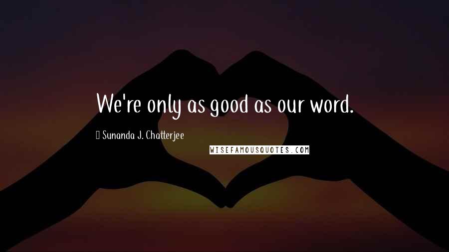 Sunanda J. Chatterjee Quotes: We're only as good as our word.