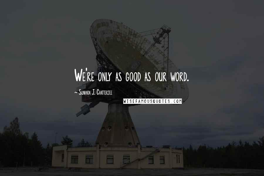 Sunanda J. Chatterjee Quotes: We're only as good as our word.