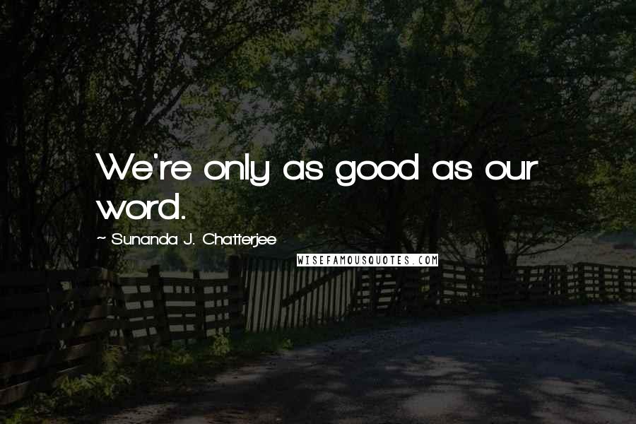 Sunanda J. Chatterjee Quotes: We're only as good as our word.