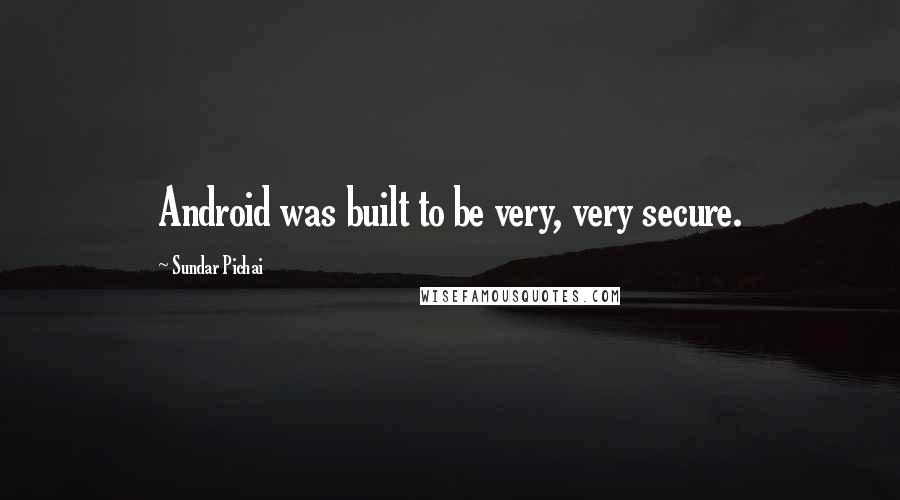 Sundar Pichai Quotes: Android was built to be very, very secure.