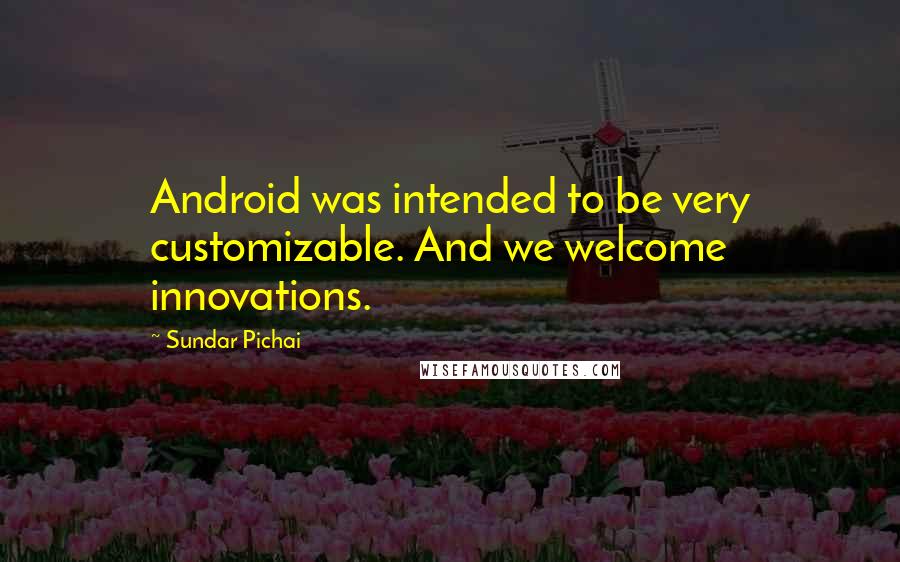 Sundar Pichai Quotes: Android was intended to be very customizable. And we welcome innovations.