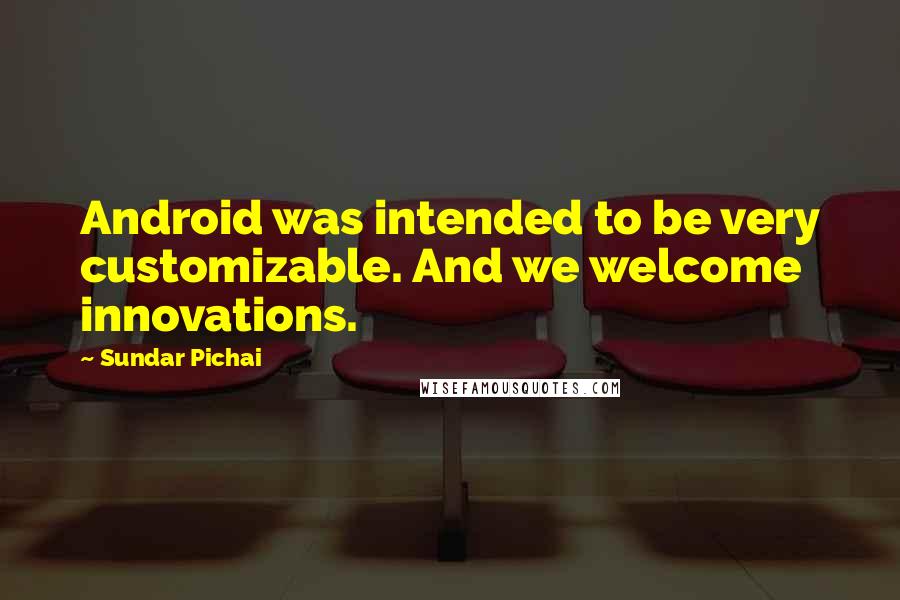 Sundar Pichai Quotes: Android was intended to be very customizable. And we welcome innovations.