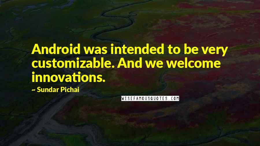 Sundar Pichai Quotes: Android was intended to be very customizable. And we welcome innovations.