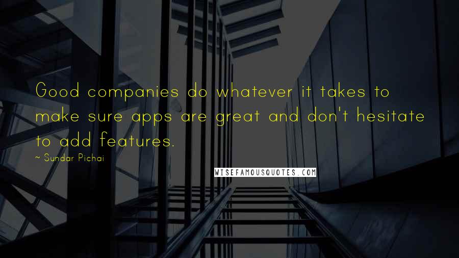 Sundar Pichai Quotes: Good companies do whatever it takes to make sure apps are great and don't hesitate to add features.