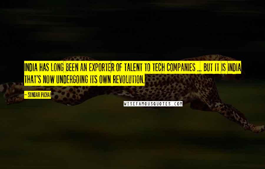 Sundar Pichai Quotes: India has long been an exporter of talent to tech companies ... But it is India that's now undergoing its own revolution.