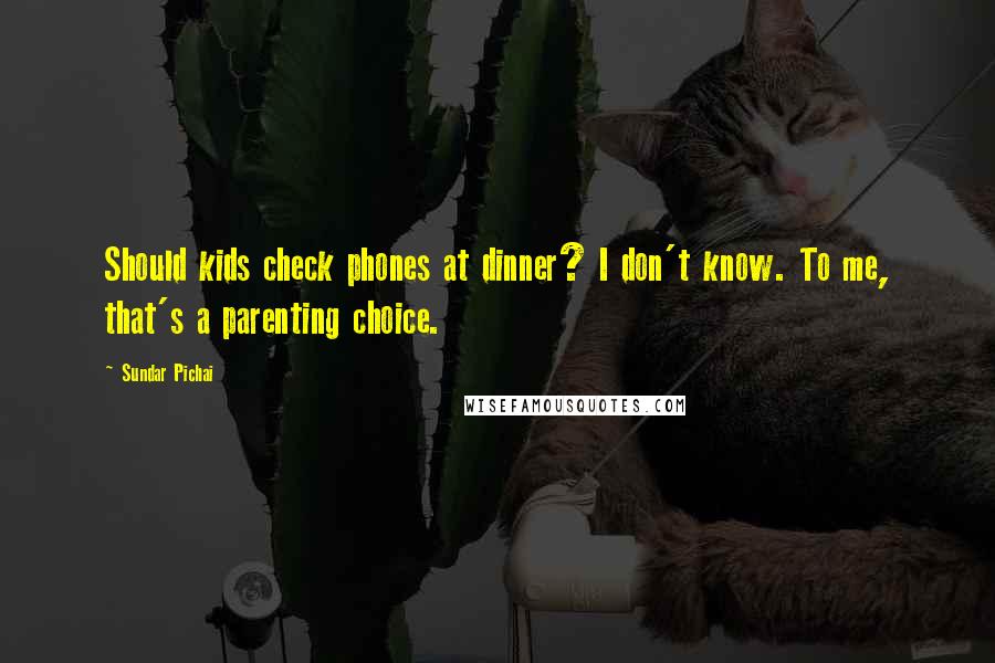 Sundar Pichai Quotes: Should kids check phones at dinner? I don't know. To me, that's a parenting choice.