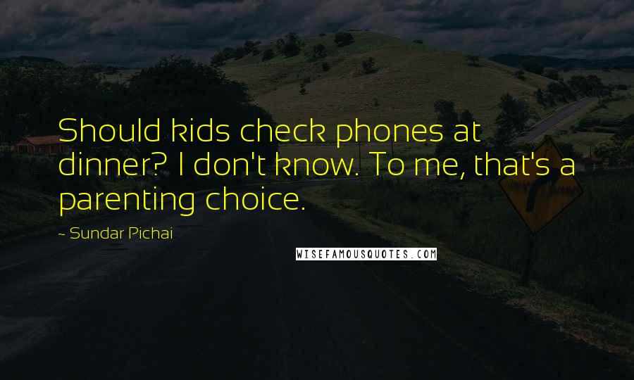 Sundar Pichai Quotes: Should kids check phones at dinner? I don't know. To me, that's a parenting choice.