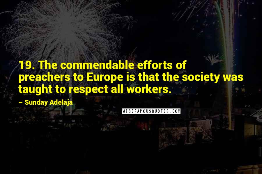 Sunday Adelaja Quotes: 19. The commendable efforts of preachers to Europe is that the society was taught to respect all workers.