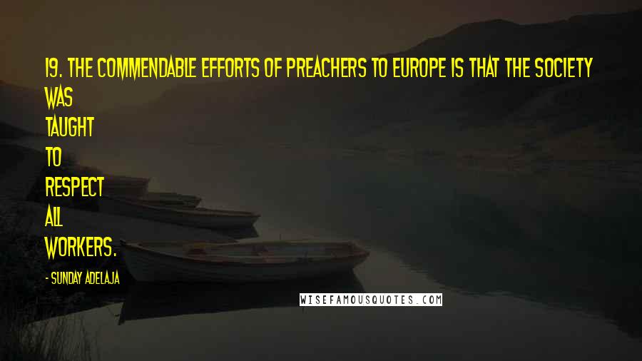 Sunday Adelaja Quotes: 19. The commendable efforts of preachers to Europe is that the society was taught to respect all workers.