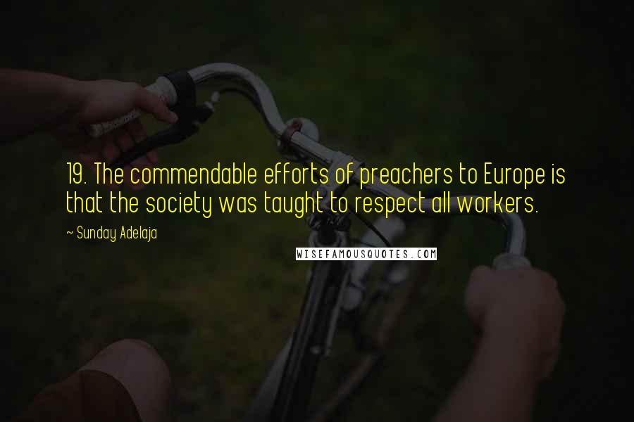 Sunday Adelaja Quotes: 19. The commendable efforts of preachers to Europe is that the society was taught to respect all workers.