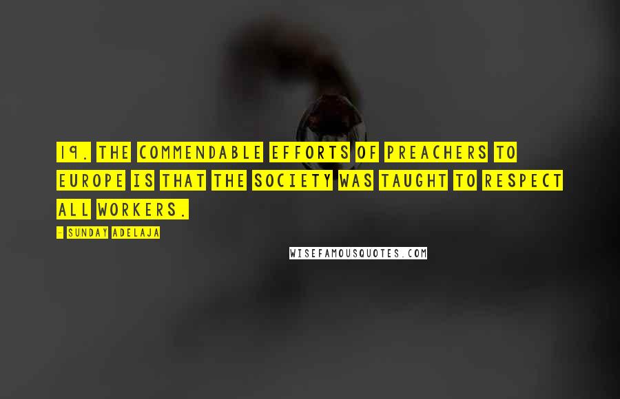 Sunday Adelaja Quotes: 19. The commendable efforts of preachers to Europe is that the society was taught to respect all workers.