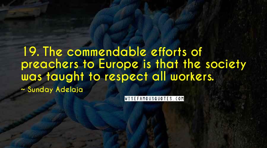 Sunday Adelaja Quotes: 19. The commendable efforts of preachers to Europe is that the society was taught to respect all workers.