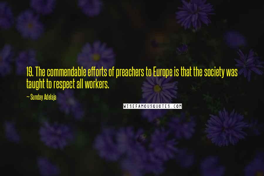 Sunday Adelaja Quotes: 19. The commendable efforts of preachers to Europe is that the society was taught to respect all workers.