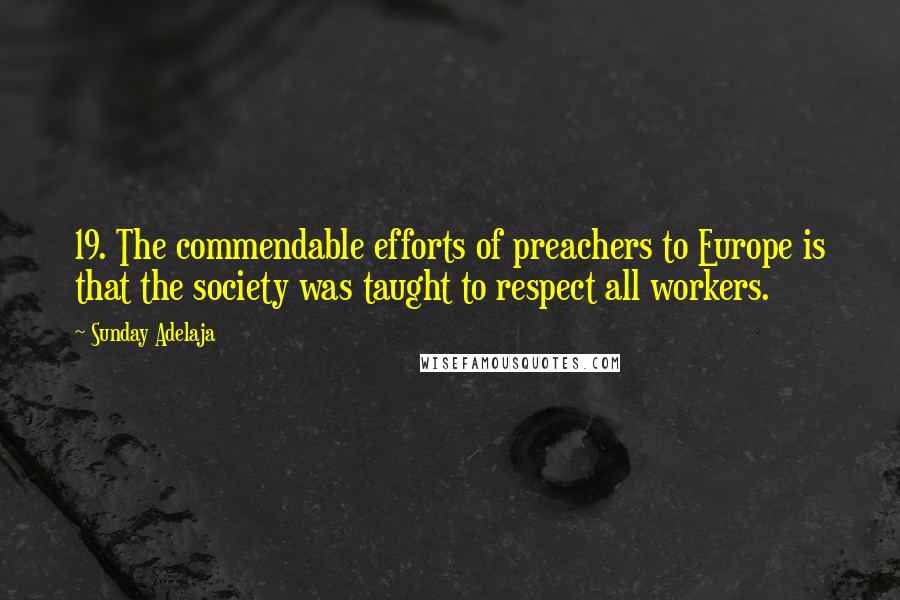 Sunday Adelaja Quotes: 19. The commendable efforts of preachers to Europe is that the society was taught to respect all workers.