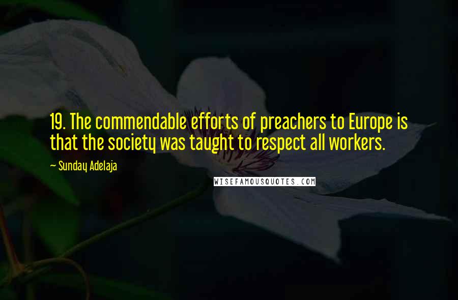 Sunday Adelaja Quotes: 19. The commendable efforts of preachers to Europe is that the society was taught to respect all workers.