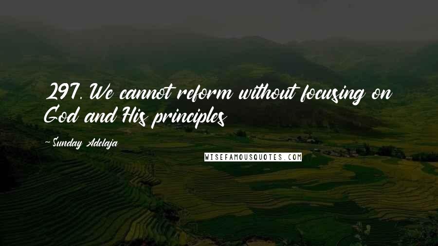 Sunday Adelaja Quotes: 297. We cannot reform without focusing on God and His principles