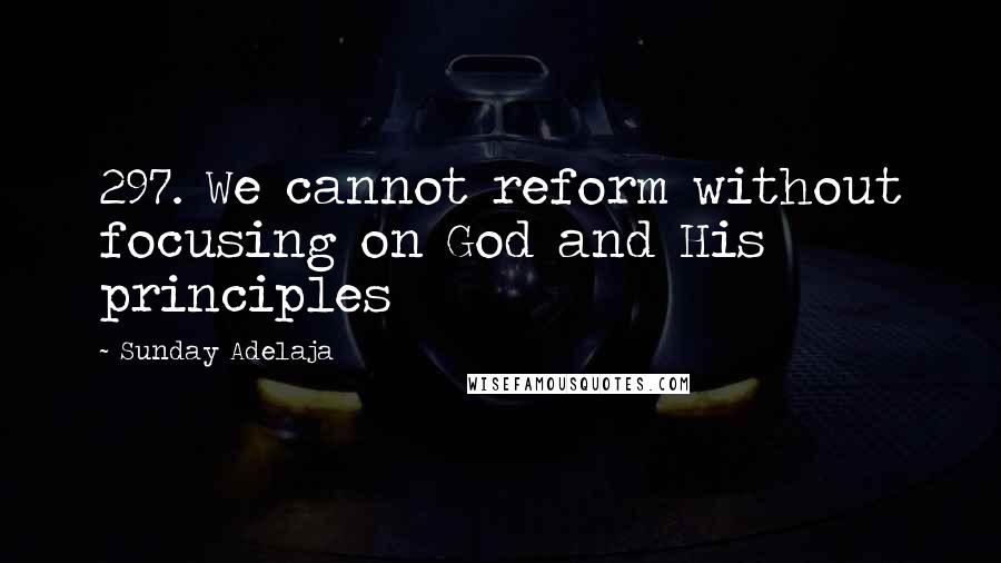 Sunday Adelaja Quotes: 297. We cannot reform without focusing on God and His principles