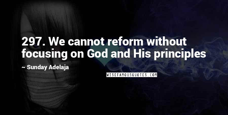 Sunday Adelaja Quotes: 297. We cannot reform without focusing on God and His principles
