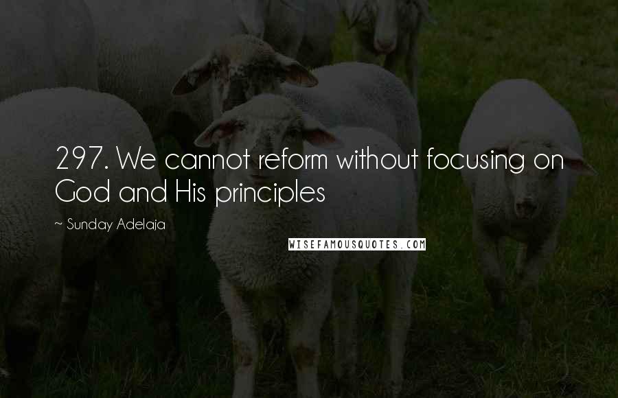 Sunday Adelaja Quotes: 297. We cannot reform without focusing on God and His principles