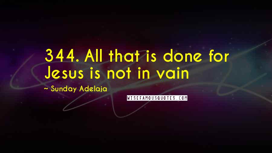 Sunday Adelaja Quotes: 344. All that is done for Jesus is not in vain