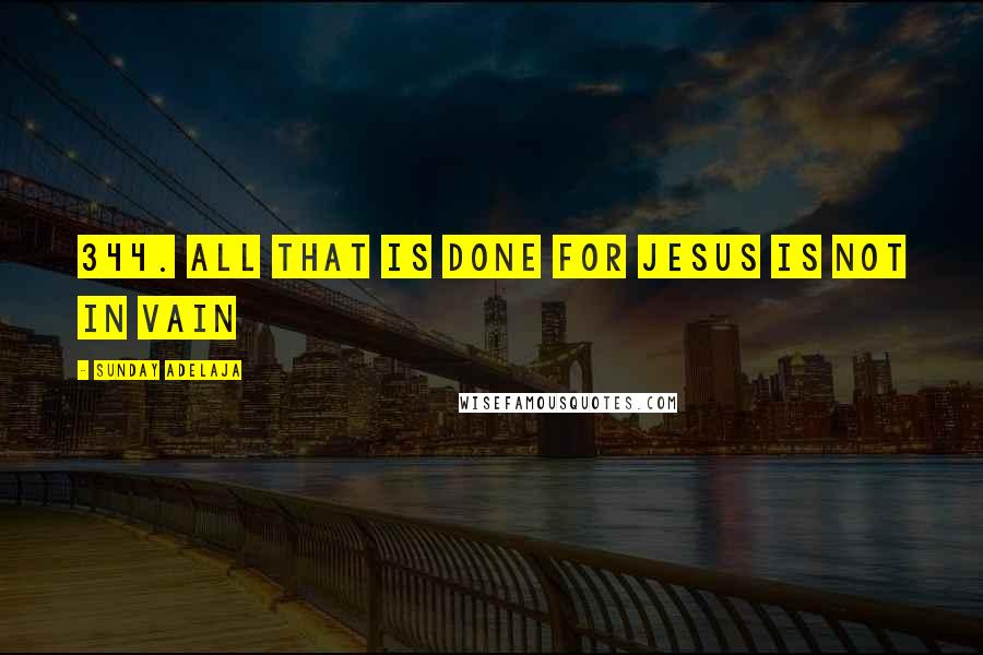 Sunday Adelaja Quotes: 344. All that is done for Jesus is not in vain