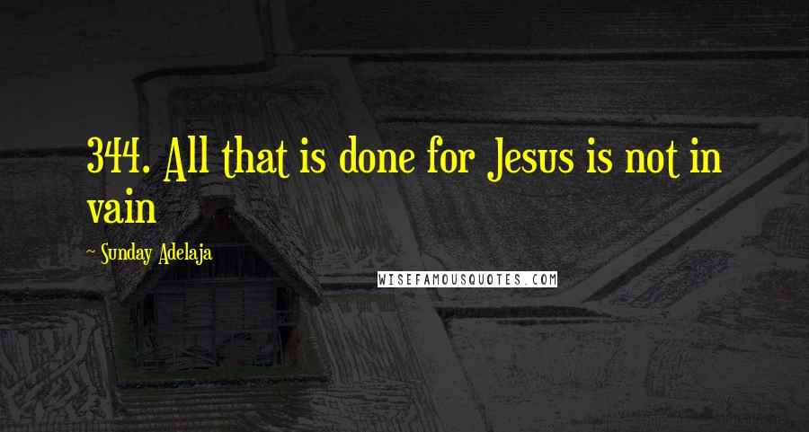 Sunday Adelaja Quotes: 344. All that is done for Jesus is not in vain