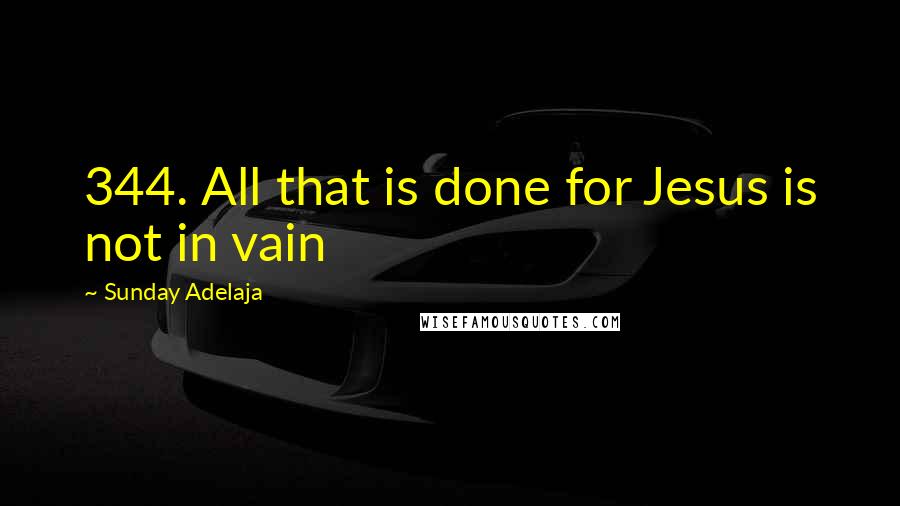 Sunday Adelaja Quotes: 344. All that is done for Jesus is not in vain