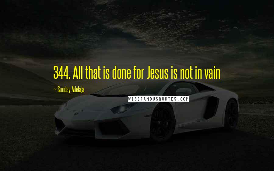 Sunday Adelaja Quotes: 344. All that is done for Jesus is not in vain