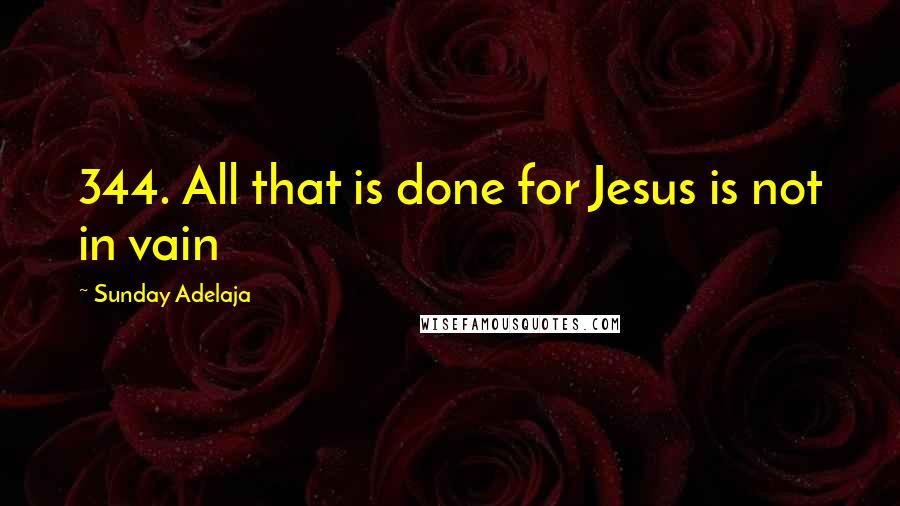 Sunday Adelaja Quotes: 344. All that is done for Jesus is not in vain