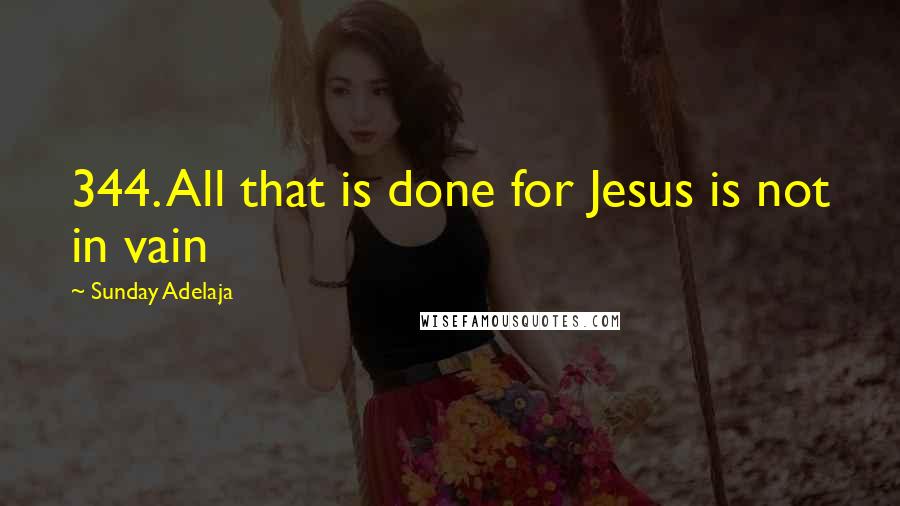 Sunday Adelaja Quotes: 344. All that is done for Jesus is not in vain