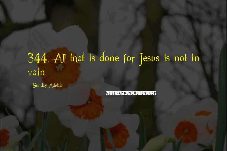 Sunday Adelaja Quotes: 344. All that is done for Jesus is not in vain